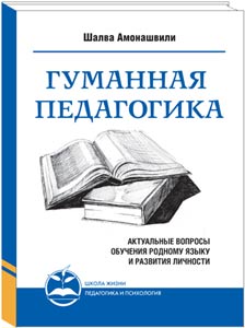 Амонашвили. Гуманная педагогика. Актуальные вопросы воспитания и развития личности. В 2х частях.